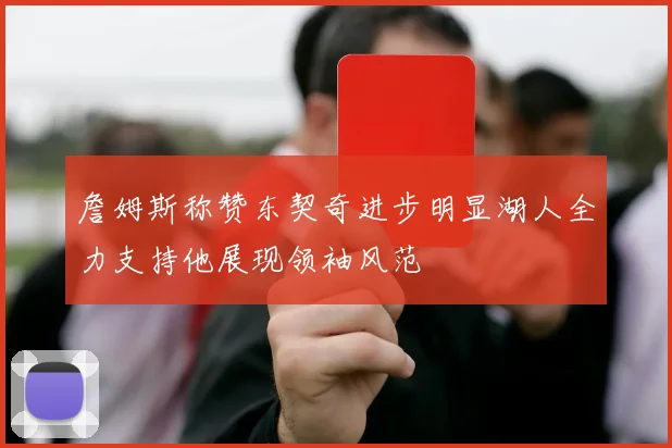 詹姆斯称赞东契奇进步明显湖人全力支持他展现领袖风范