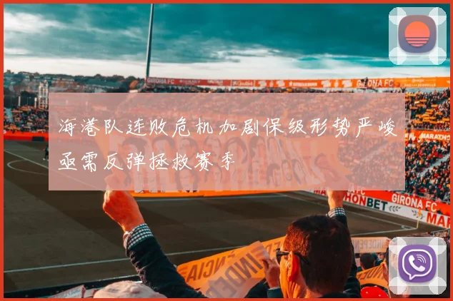 海港队连败危机加剧保级形势严峻亟需反弹拯救赛季