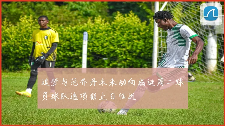 追梦与范乔丹未来动向成谜周二球员球队选项截止日临近