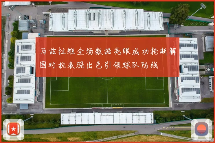 马兹拉维全场数据亮眼成功抢断解围对抗表现出色引领球队防线