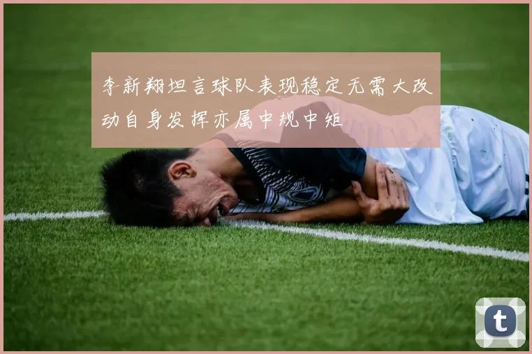 李新翔坦言球队表现稳定无需大改动自身发挥亦属中规中矩
