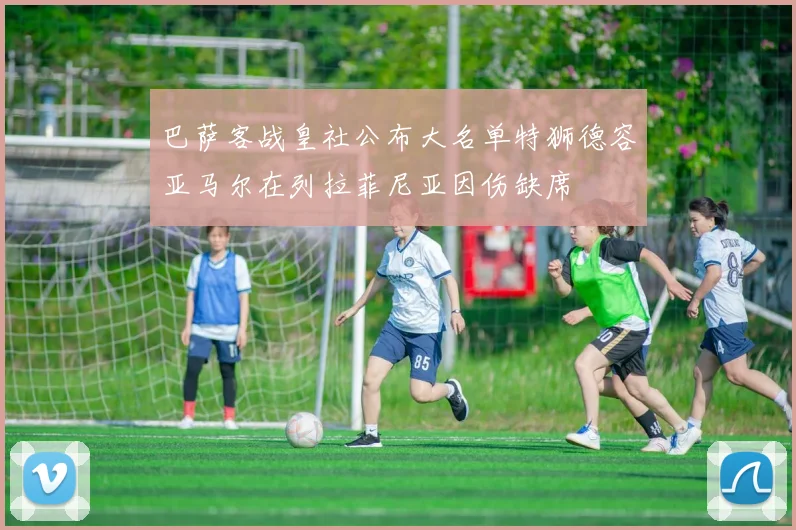 巴萨客战皇社公布大名单特狮德容亚马尔在列拉菲尼亚因伤缺席