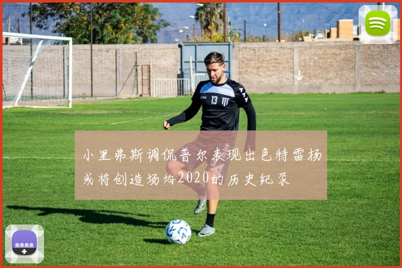 小里弗斯调侃普尔表现出色特雷杨或将创造场均2020的历史纪录