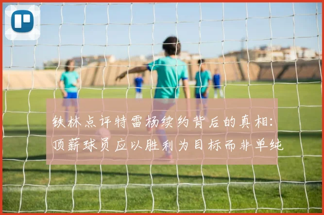 铁林点评特雷杨续约背后的真相：顶薪球员应以胜利为目标而非单纯数据
