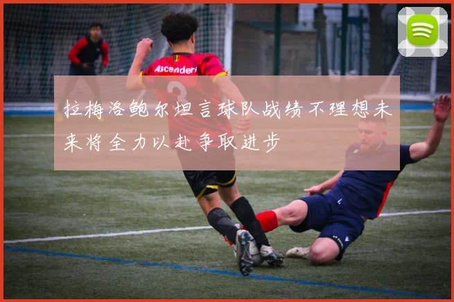 拉梅洛鲍尔坦言球队战绩不理想未来将全力以赴争取进步